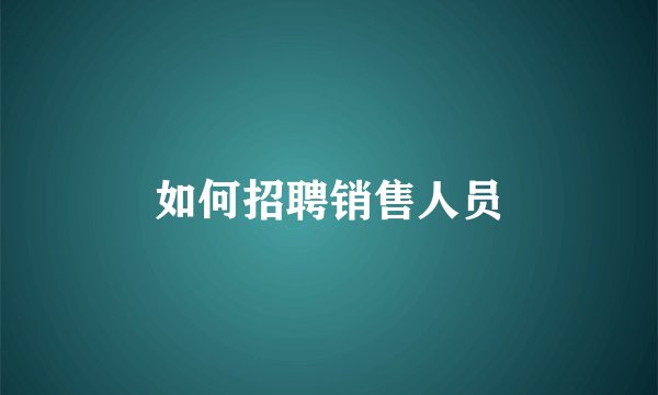 如何招聘销售人员