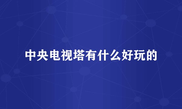 中央电视塔有什么好玩的