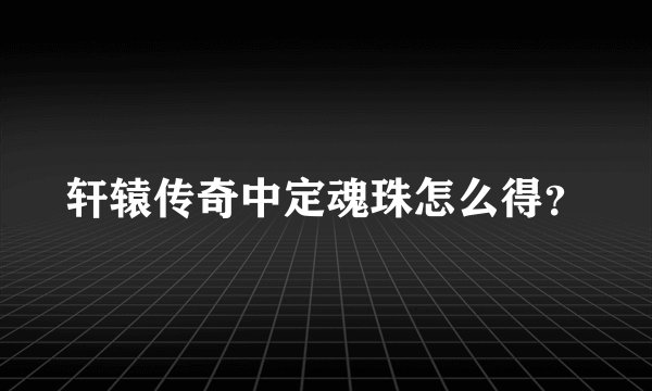 轩辕传奇中定魂珠怎么得？