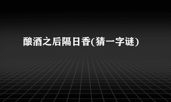 酿酒之后隔日香(猜一字谜)
