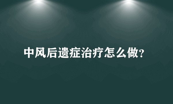 中风后遗症治疗怎么做？