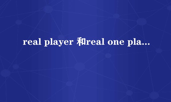 real player 和real one player 有什么区别啊？