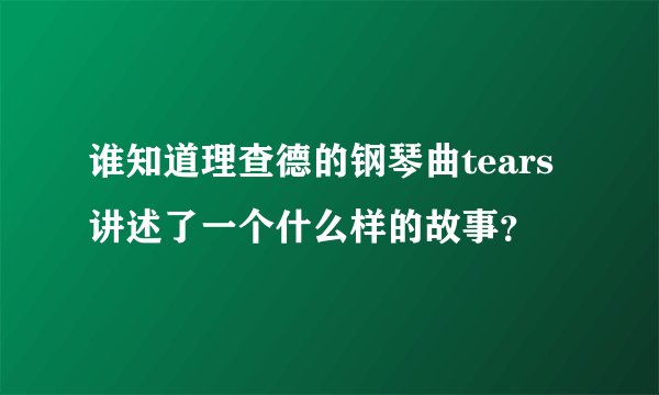 谁知道理查德的钢琴曲tears讲述了一个什么样的故事？