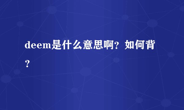 deem是什么意思啊？如何背？