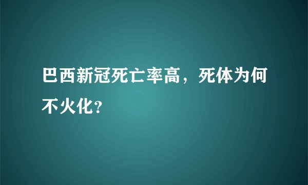 巴西新冠死亡率高,死体为何不火化?