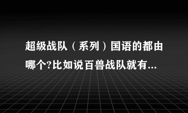 超级战队（系列）国语的都由哪个?比如说百兽战队就有国语的？