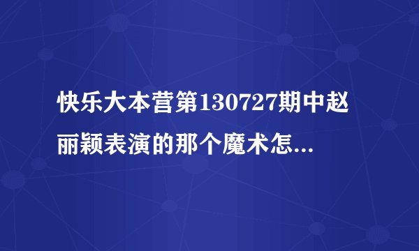 快乐大本营第130727期中赵丽颖表演的那个魔术怎么做到的