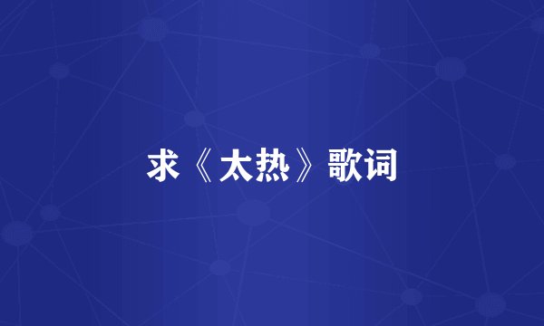 求《太热》歌词