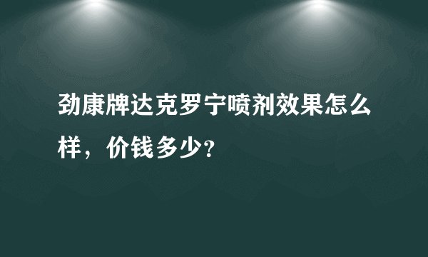 劲康牌达克罗宁喷剂效果怎么样，价钱多少？