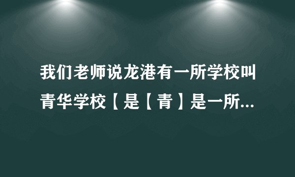 我们老师说龙港有一所学校叫青华学校【是【青】是一所初中】可是我却找不到那学校的资料。