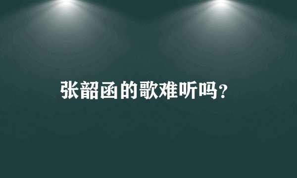 张韶函的歌难听吗？