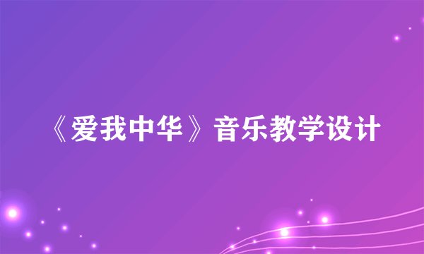 《爱我中华》音乐教学设计
