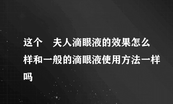 这个珮夫人滴眼液的效果怎么样和一般的滴眼液使用方法一样吗