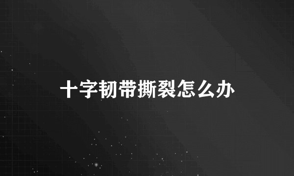 十字韧带撕裂怎么办