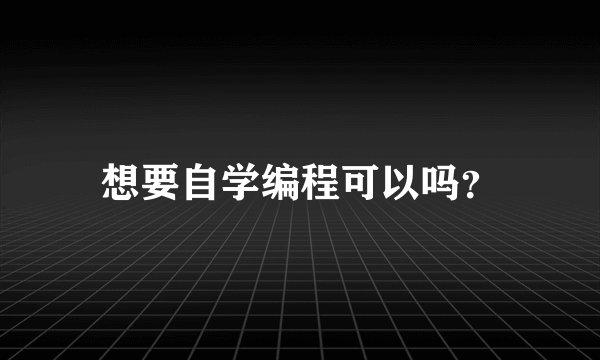 想要自学编程可以吗？