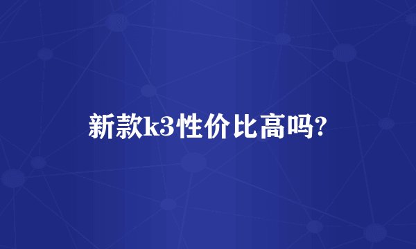 新款k3性价比高吗?