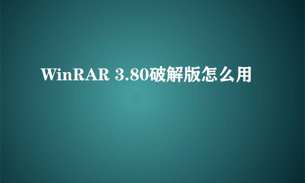 WinRAR 3.80破解版怎么用