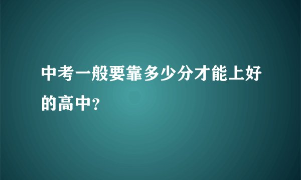 中考一般要靠多少分才能上好的高中？