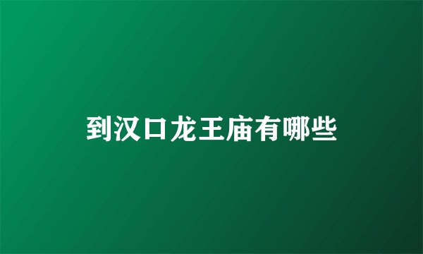 到汉口龙王庙有哪些