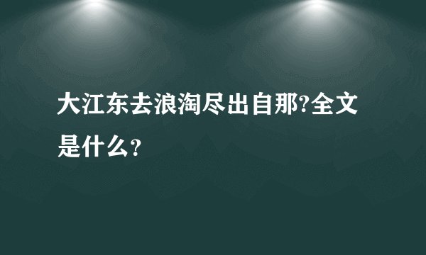 大江东去浪淘尽出自那?全文是什么？