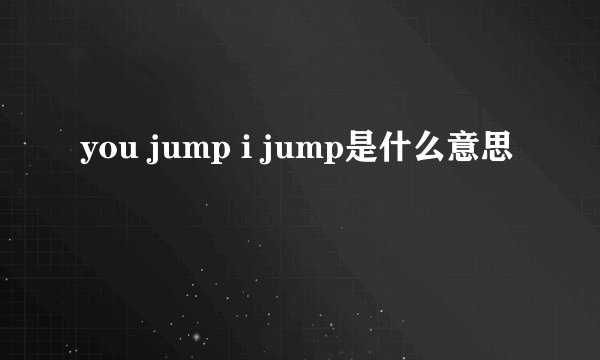 you jump i jump是什么意思
