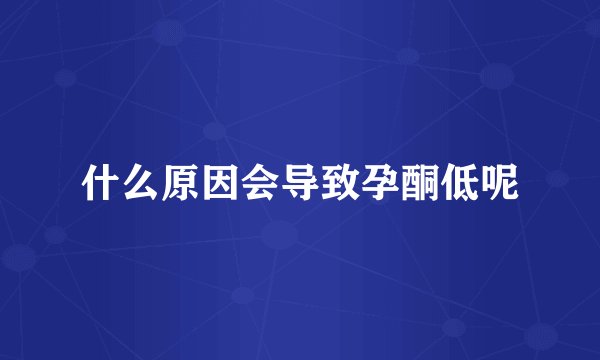 什么原因会导致孕酮低呢