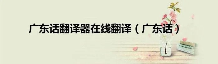 广东话翻译器在线翻译（广东话）
