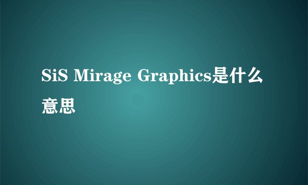SiS Mirage Graphics是什么意思