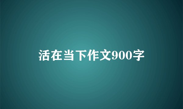 活在当下作文900字