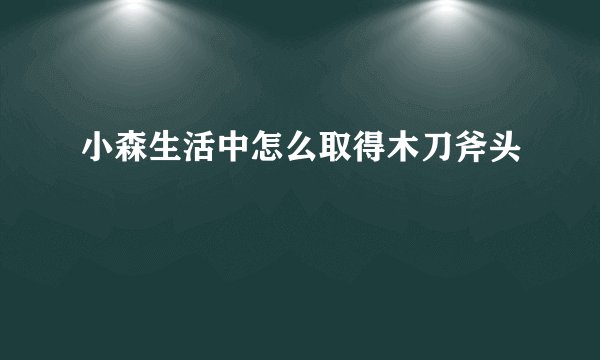 小森生活中怎么取得木刀斧头