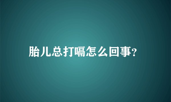 胎儿总打嗝怎么回事？