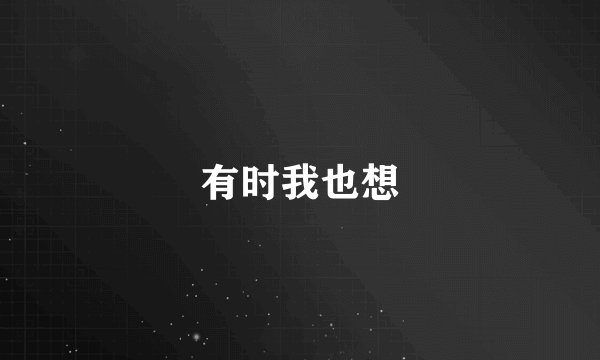 有时我也想