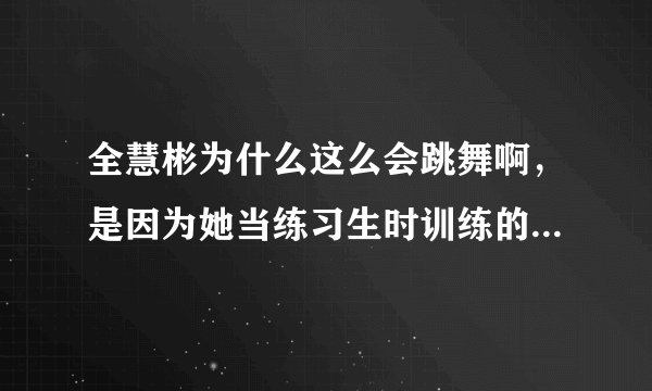 全慧彬为什么这么会跳舞啊，是因为她当练习生时训练的吗？当时的组合为什么要解散啊