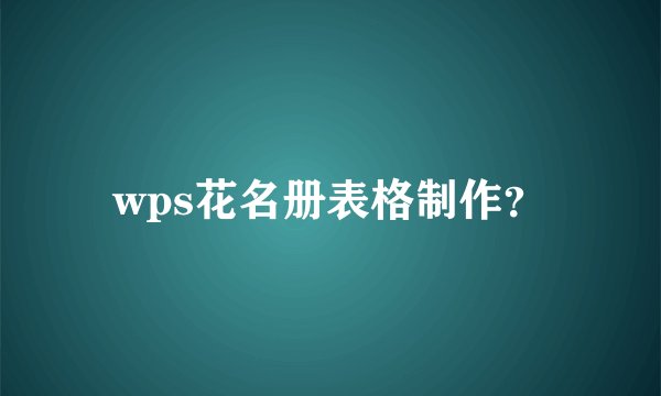 wps花名册表格制作？