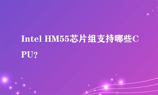 Intel HM55芯片组支持哪些CPU？