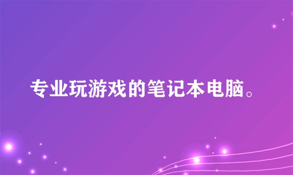 专业玩游戏的笔记本电脑。