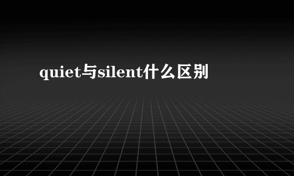 quiet与silent什么区别