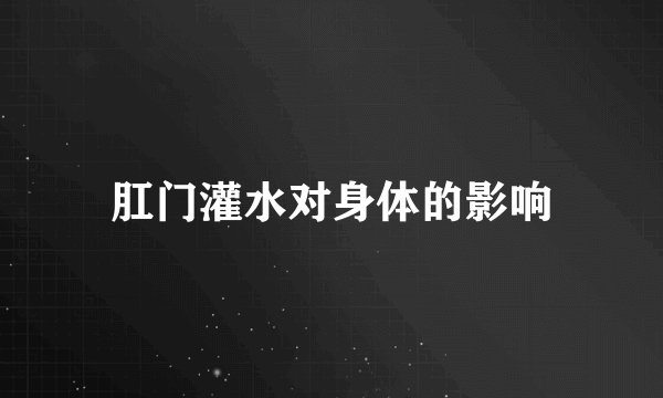 肛门灌水对身体的影响