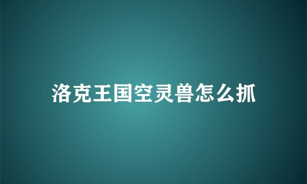 洛克王国空灵兽怎么抓