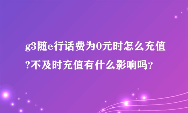 g3随e行话费为0元时怎么充值?不及时充值有什么影响吗？