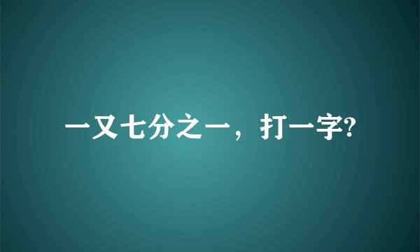 一又七分之一，打一字?