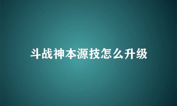 斗战神本源技怎么升级