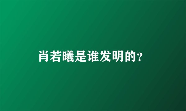 肖若曦是谁发明的？