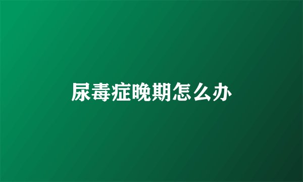 尿毒症晚期怎么办