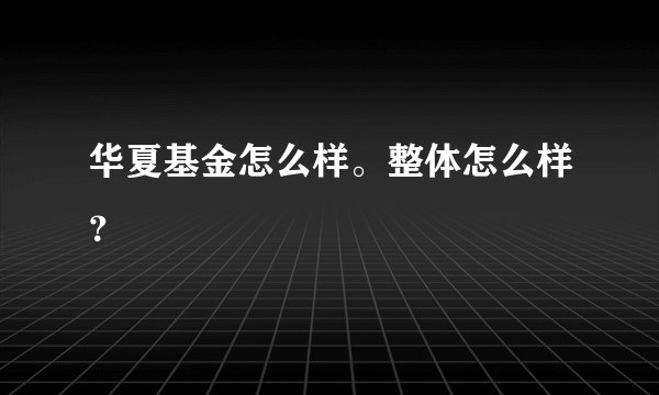 华夏基金怎么样。整体怎么样？