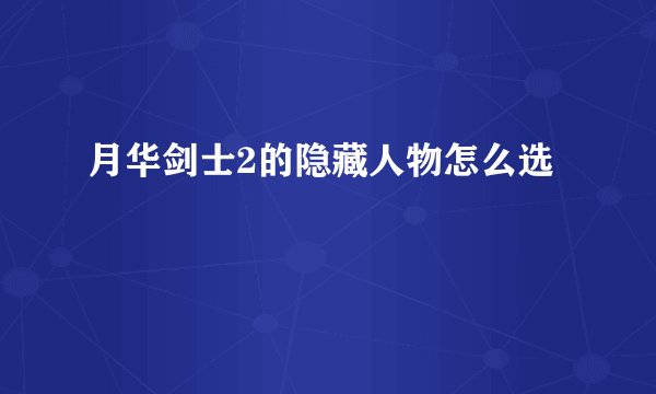 月华剑士2的隐藏人物怎么选