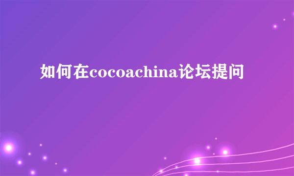 如何在cocoachina论坛提问