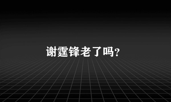 谢霆锋老了吗？