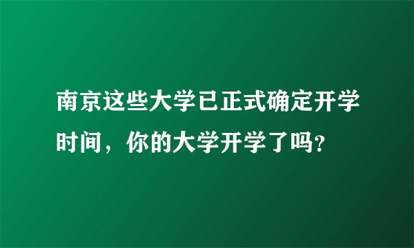 南京这些大学已正式确定开学时间，你的大学开学了吗？
