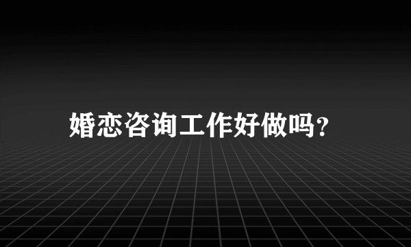 婚恋咨询工作好做吗？
